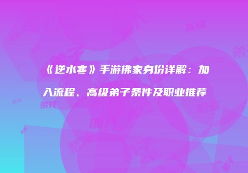 《逆水寒》手游佛家身份详解：加入流程、高级弟子条件及职业推荐
