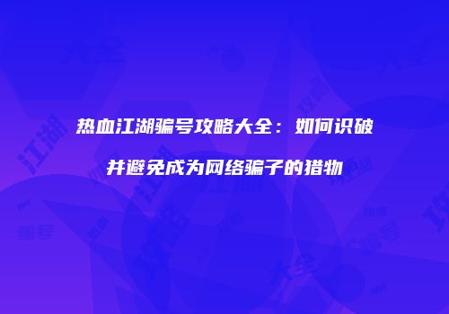 热血江湖骗号攻略大全：如何识破并避免成为网络骗子的猎物