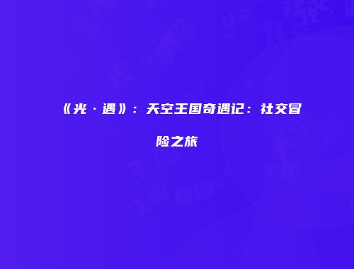 《光·遇》：天空王国奇遇记：社交冒险之旅