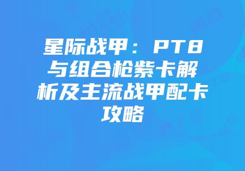 星际战甲：PT8与组合枪紫卡解析及主流战甲配卡攻略