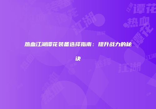 热血江湖谭花装备选择指南：提升战力的秘诀