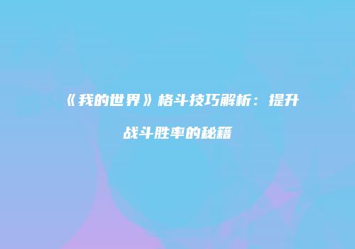 《我的世界》格斗技巧解析：提升战斗胜率的秘籍