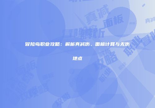 冒险岛职业攻略：解析真减伤、面板计算与无伤地点