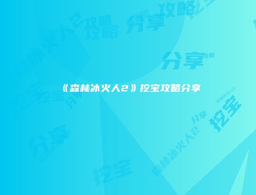 《森林冰火人2》挖宝攻略分享