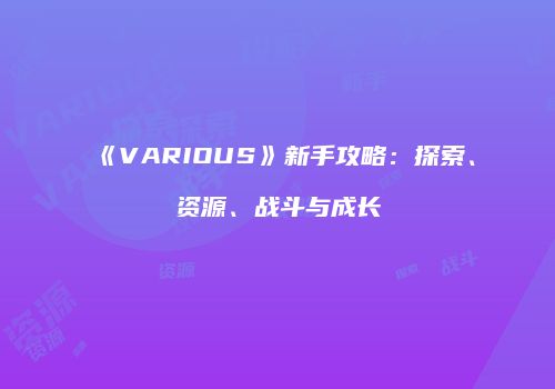《VARIOUS》新手攻略：探索、资源、战斗与成长