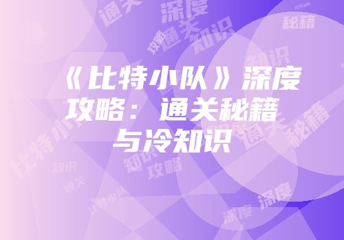 《比特小队》深度攻略：通关秘籍与冷知识