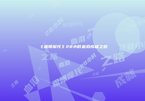 《极限摩托》28小时血泪成就之路