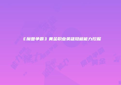 《魔兽争霸》黄金职业英雄隐藏能力挖掘