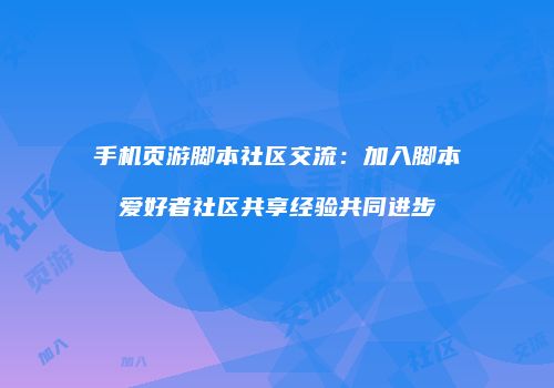手机页游脚本社区交流:加入脚本爱好者社区共享经验共同进步