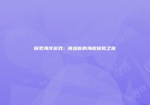 探索海洋游戏：挑选你的海底冒险之旅