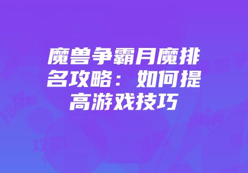 魔兽争霸月魔排名攻略：如何提高游戏技巧