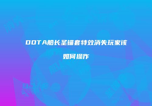 DOTA船长圣锚套特效消失玩家该如何操作