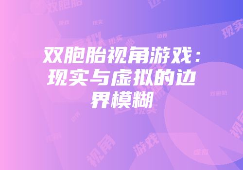 双胞胎视角游戏：现实与虚拟的边界模糊