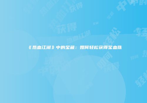 《热血江湖》中的宝藏：如何轻松获得宝血珠