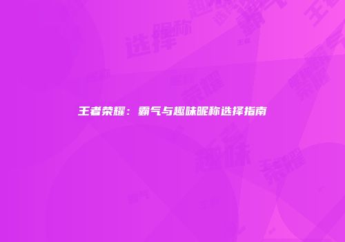 王者荣耀：霸气与趣味昵称选择指南