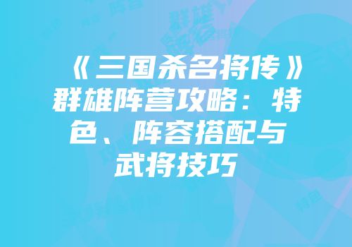 《三国杀名将传》群雄阵营攻略：特色、阵容搭配与武将技巧