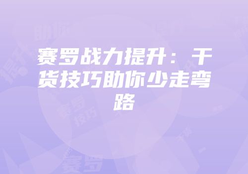 赛罗战力提升：干货技巧助你少走弯路
