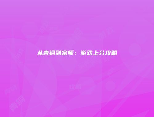 从青铜到宗师：游戏上分攻略