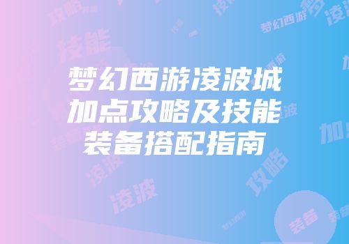 梦幻西游凌波城加点攻略及技能装备搭配指南