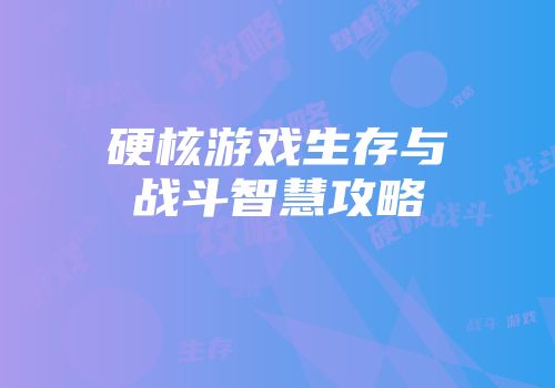 硬核游戏生存与战斗智慧攻略