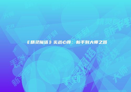 《精灵魔塔》实战心得：新手到大师之路