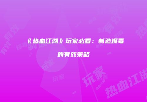 《热血江湖》玩家必看：制造爆毒的有效策略