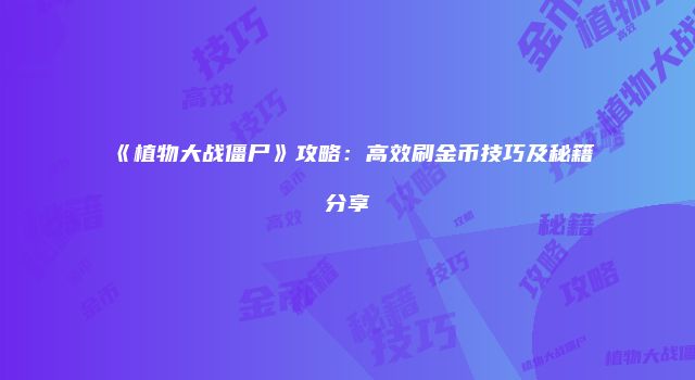 《植物大战僵尸》攻略：高效刷金币技巧及秘籍分享