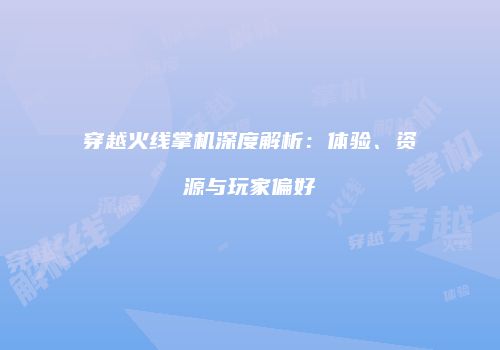穿越火线掌机深度解析：体验、资源与玩家偏好