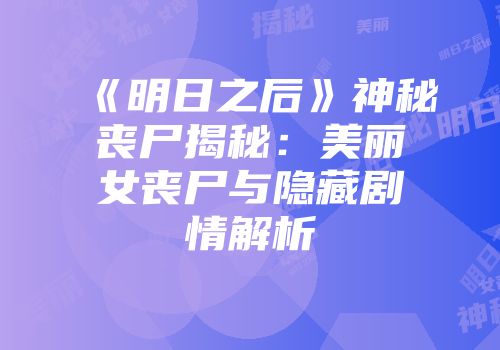 《明日之后》神秘丧尸揭秘：美丽女丧尸与隐藏剧情解析