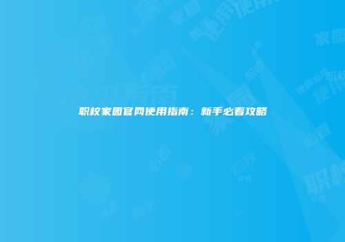 职校家园官网使用指南：新手必看攻略