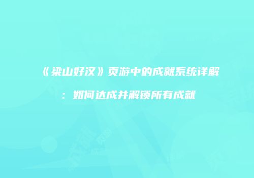 《梁山好汉》页游中的成就系统详解：如何达成并解锁所有成就