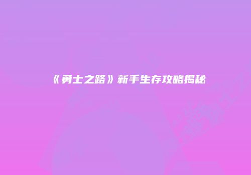 《勇士之路》新手生存攻略揭秘