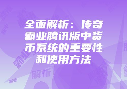 全面解析:传奇霸业腾讯版中货币系统的重要性和使用方法