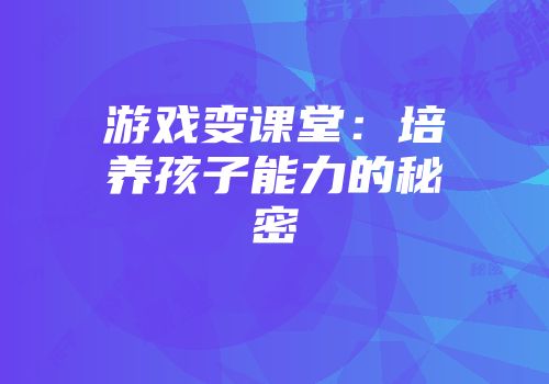 游戏变课堂：培养孩子能力的秘密
