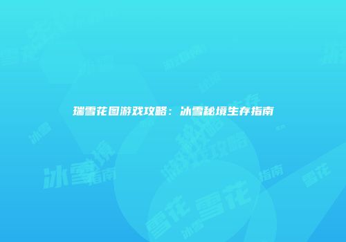 瑞雪花图游戏攻略：冰雪秘境生存指南