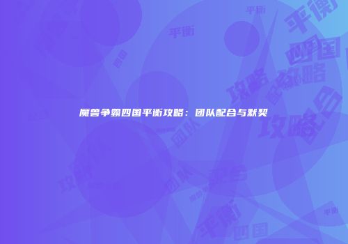 魔兽争霸四国平衡攻略：团队配合与默契