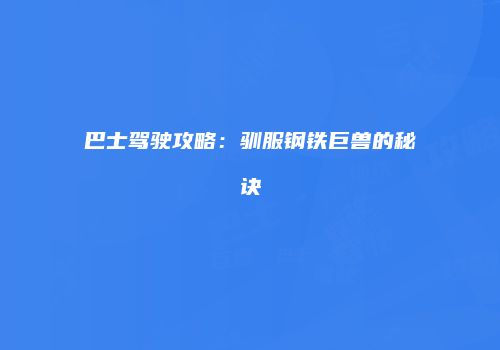 巴士驾驶攻略：驯服钢铁巨兽的秘诀