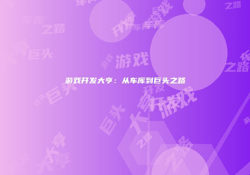 游戏开发大亨：从车库到巨头之路