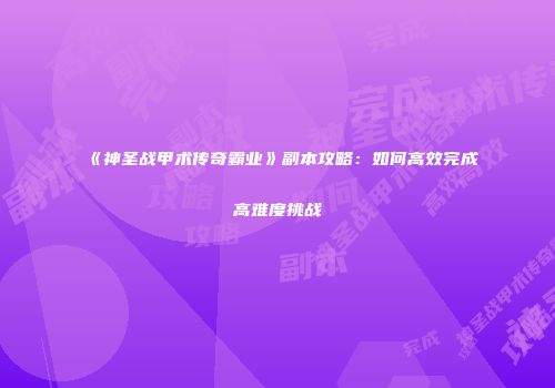 《神圣战甲术传奇霸业》副本攻略:如何高效完成高难度挑战