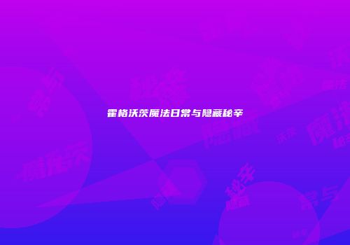 霍格沃茨魔法日常与隐藏秘辛