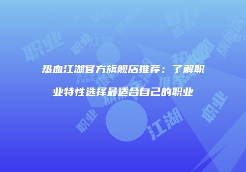 热血江湖官方旗舰店推荐：了解职业特性选择最适合自己的职业