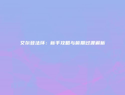 艾尔登法环：新手攻略与前期过渡解析