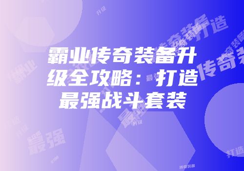 霸业传奇装备升级全攻略：打造最强战斗套装