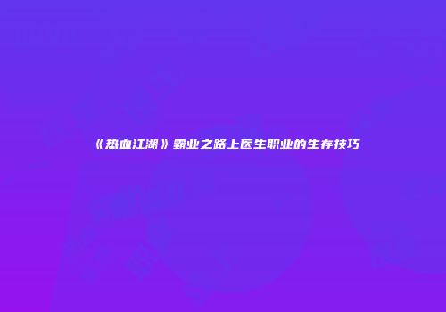 《热血江湖》霸业之路上医生职业的生存技巧