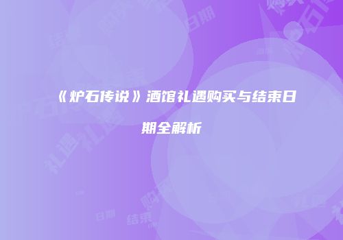 《炉石传说》酒馆礼遇购买与结束日期全解析