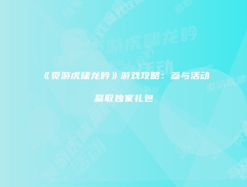 《页游虎啸龙吟》游戏攻略：参与活动赢取独家礼包