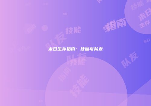 末日生存指南：技能与队友