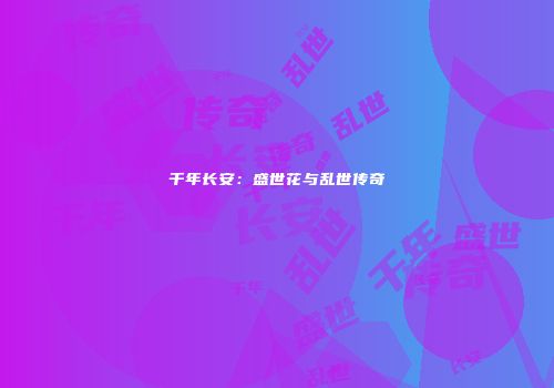 千年长安：盛世花与乱世传奇