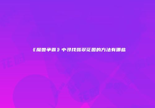 《魔兽争霸》中寻找翡翠花园的方法有哪些