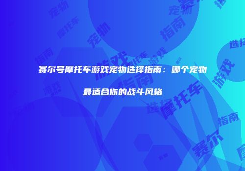 赛尔号摩托车游戏宠物选择指南：哪个宠物最适合你的战斗风格